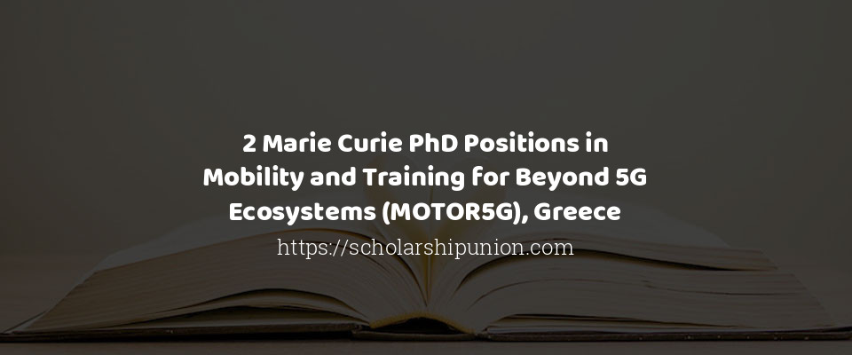Feature image for 2 Marie Curie PhD Positions in Mobility and Training for Beyond 5G Ecosystems (MOTOR5G), Greece