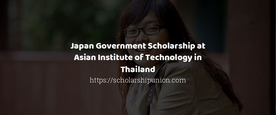 Feature image for Japan Government Scholarship at Asian Institute of Technology in Thailand