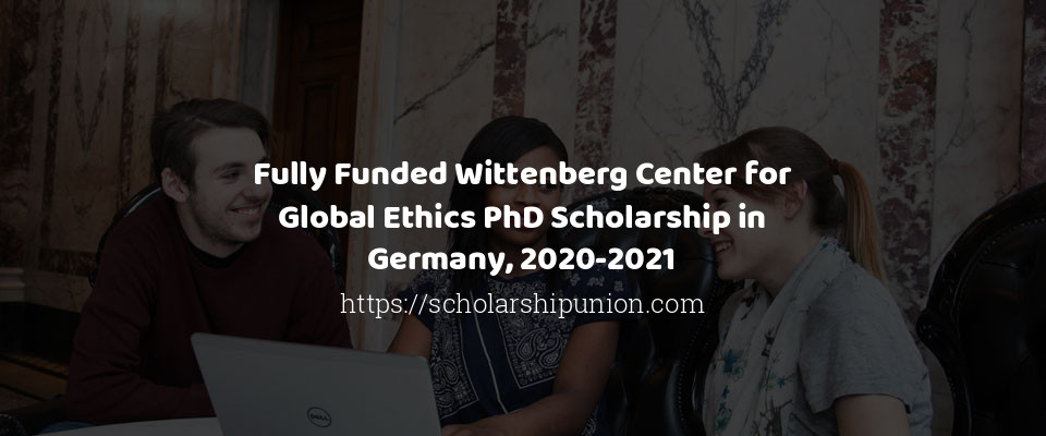 Feature image for Fully Funded Wittenberg Center for Global Ethics PhD Scholarship in Germany, 2020-2021