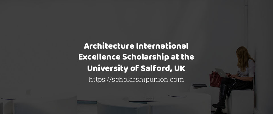 Feature image for Architecture International Excellence Scholarship at the University of Salford, UK