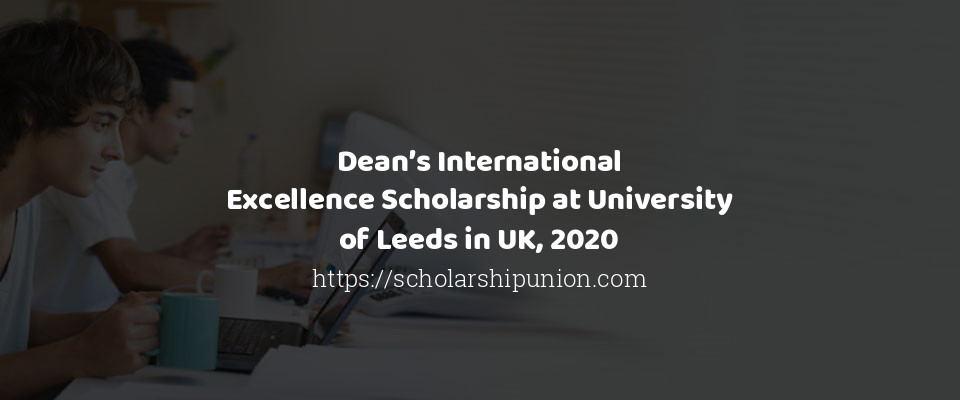 Feature image for Deans International Excellence Scholarship at University of Leeds in UK 2020