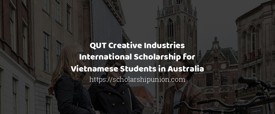 Feature image for QUT Creative Industries International Scholarship for Vietnamese Students in Australia