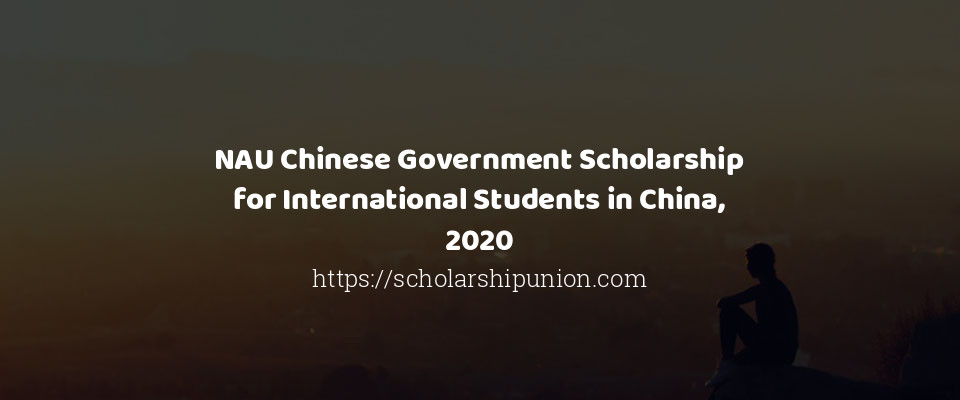 Feature image for NAU Chinese Government Scholarship for International Students in China, 2020