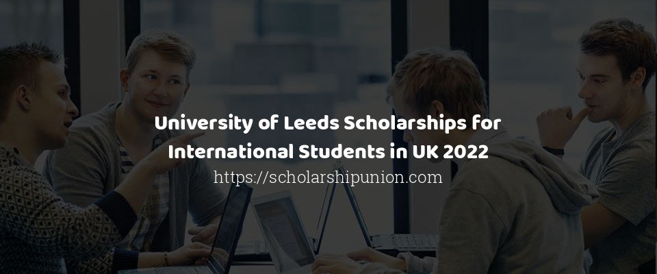 Feature image for University of Leeds Scholarships for International Students in UK 2022