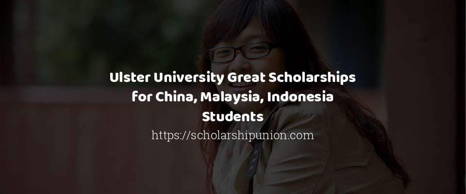Feature image for Ulster University Great Scholarships for China, Malaysia, Indonesia Students