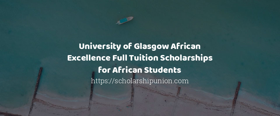 Feature image for University of Glasgow African Excellence Full Tuition Scholarships for African Students in UK, 2020