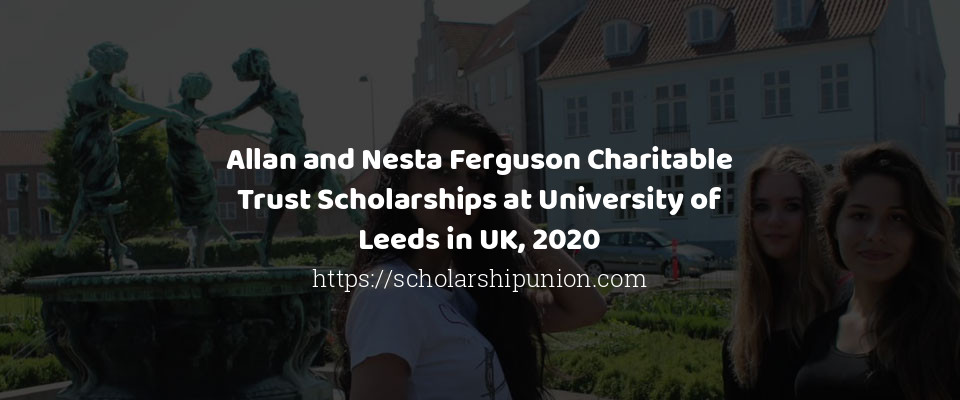 Feature image for Allan and Nesta Ferguson Charitable Trust Scholarships at University of Leeds in UK, 2020