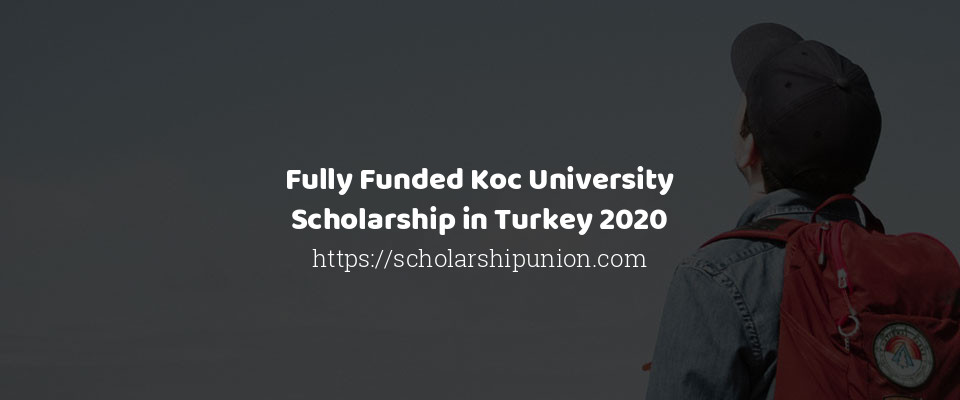 Feature image for Fully Funded Koc University Scholarship in Turkey 2020