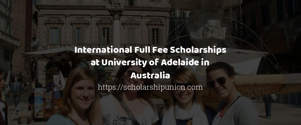 Feature image for International Full Fee Scholarships at University of Adelaide in Australia