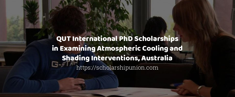 Feature image for QUT International PhD Scholarships in Examining Atmospheric Cooling and Shading Interventions, Australia