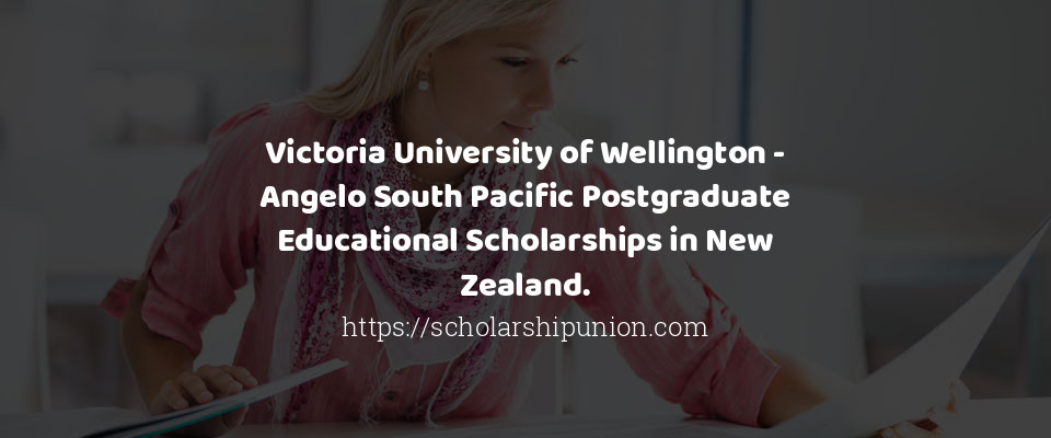 Feature image for Victoria University of Wellington - Angelo South Pacific Postgraduate Educational Scholarships in New Zealand.