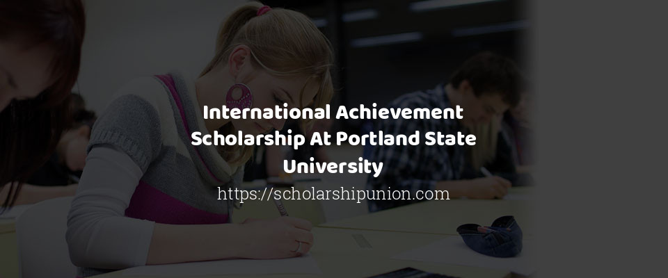 Feature image for International Achievement Scholarship At Portland State University