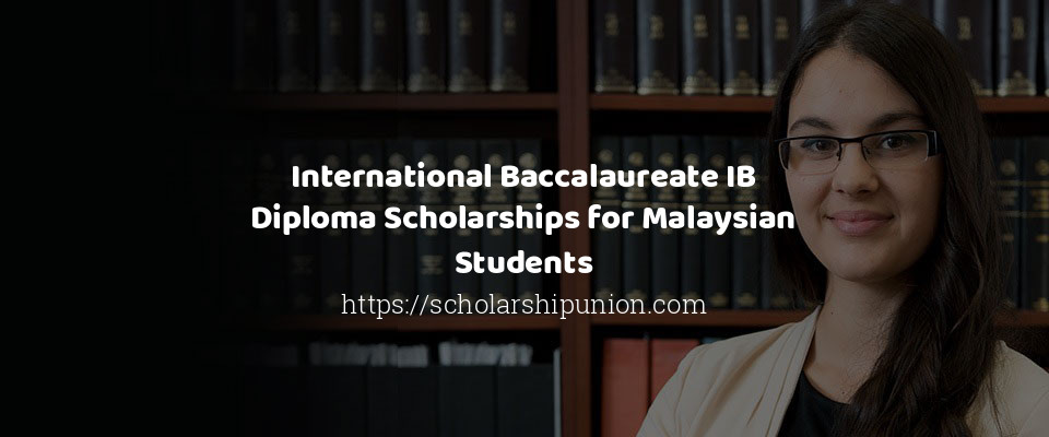 Feature image for International Baccalaureate IB Diploma Scholarships for Malaysian Students